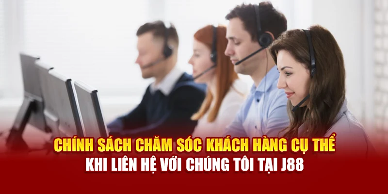 Chính sách chăm sóc khách hàng cụ thể khi liên hệ với chúng tôi tại J88