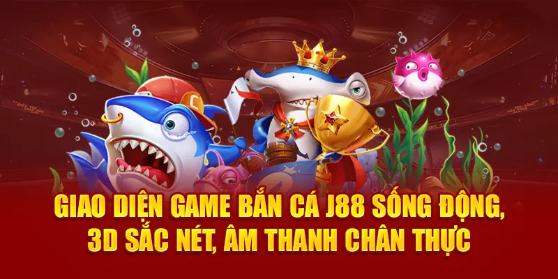 Giao diện game bắn cá J88 sống động, 3D sắc nét, âm thanh chân thực