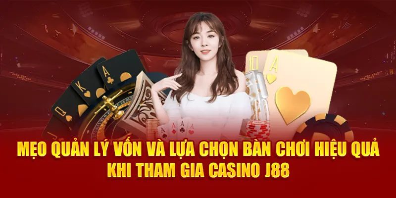 Mẹo quản lý vốn và lựa chọn bàn chơi hiệu quả khi tham gia casino J88