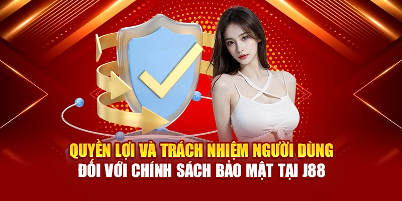 Quyền lợi và trách nhiệm người dùng đối với chính sách bảo mật tại J88