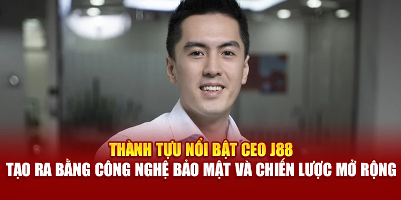 Thành tựu nổi bật CEO J88 tạo ra bằng công nghệ bảo mật, chiến lược mở rộng